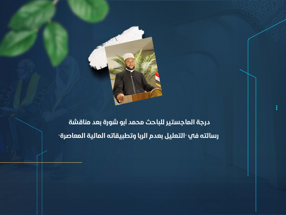 درجة الماجستير للباحث محمد أبو شورة بعد مناقشة رسالته في "التعليل بعدم الربا وتطبيقاته المالية المعاصرة"
